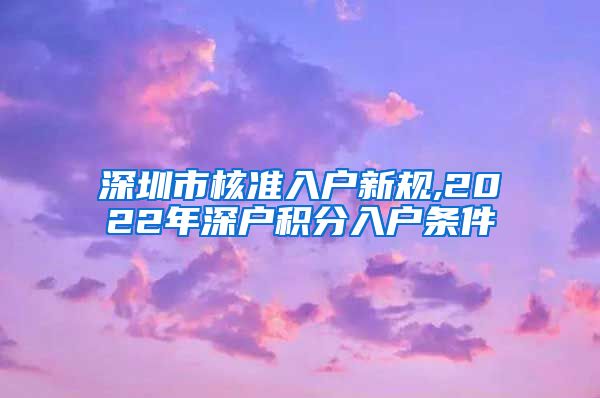 深圳市核准入户新规,2022年深户积分入户条件