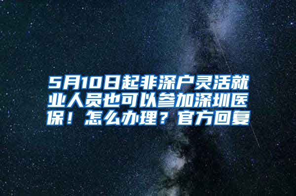 5月10日起非深户灵活就业人员也可以参加深圳医保！怎么办理？官方回复