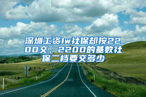 深圳工资1w社保却按2200交，2200的基数社保二档要交多少