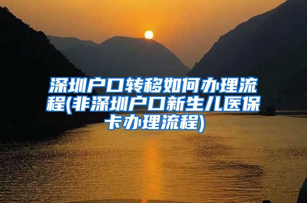 深圳户口转移如何办理流程(非深圳户口新生儿医保卡办理流程)