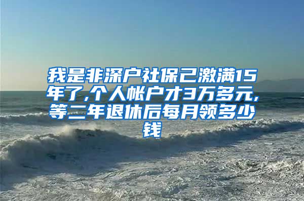 我是非深户社保己激满15年了,个人帐户才3万多元,等二年退休后每月领多少钱