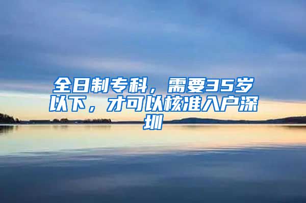 全日制专科，需要35岁以下，才可以核准入户深圳