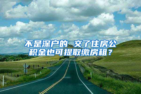 不是深户的 交了住房公积金也可提取缴房租？