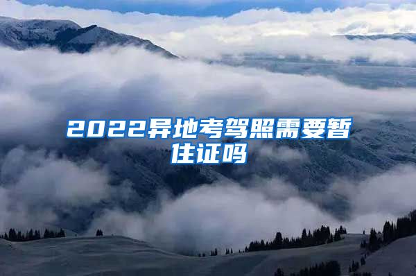 2022异地考驾照需要暂住证吗