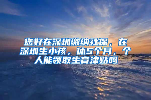 您好在深圳缴纳社保，在深圳生小孩，休5个月，个人能领取生育津贴吗