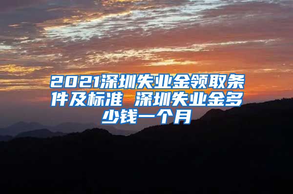 2021深圳失业金领取条件及标准 深圳失业金多少钱一个月