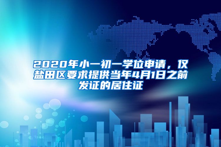 2020年小一初一学位申请，仅盐田区要求提供当年4月1日之前发证的居住证