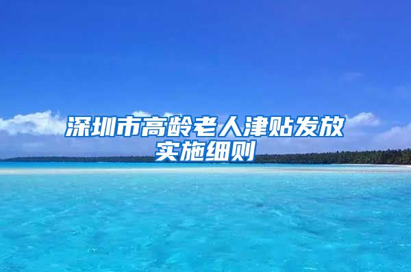 深圳市高龄老人津贴发放实施细则