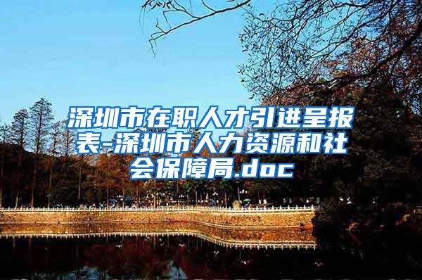 深圳市在职人才引进呈报表-深圳市人力资源和社会保障局.doc