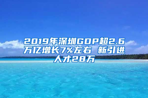 2019年深圳GDP超2.6万亿增长7%左右 新引进人才28万