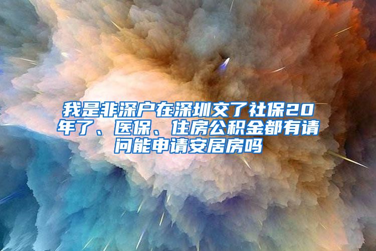 我是非深户在深圳交了社保20年了、医保、住房公积金都有请问能申请安居房吗