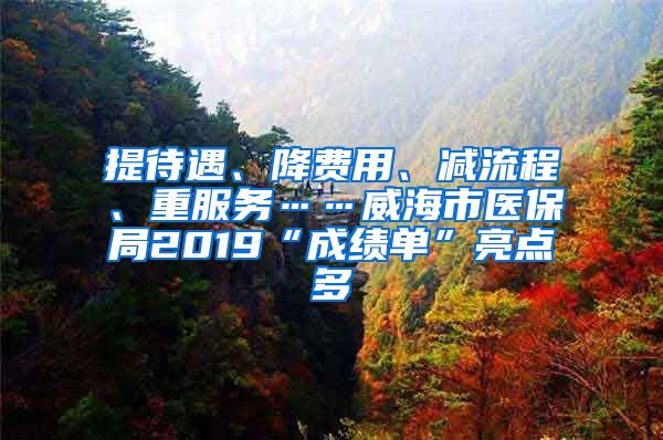 提待遇、降费用、减流程、重服务……威海市医保局2019“成绩单”亮点多