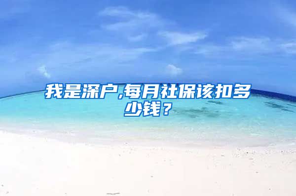 我是深户,每月社保该扣多少钱？