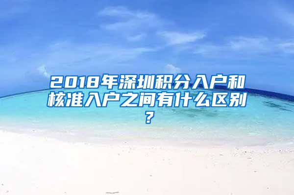 2018年深圳积分入户和核准入户之间有什么区别？