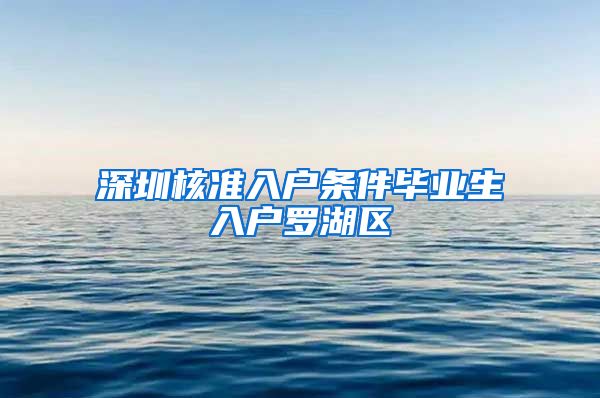 深圳核准入户条件毕业生入户罗湖区