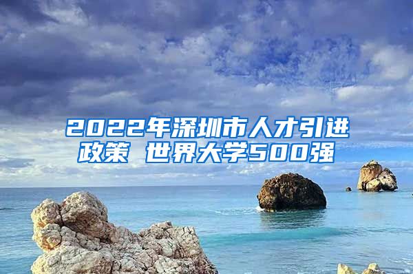 2022年深圳市人才引进政策 世界大学500强