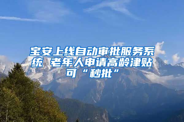 宝安上线自动审批服务系统 老年人申请高龄津贴可“秒批”