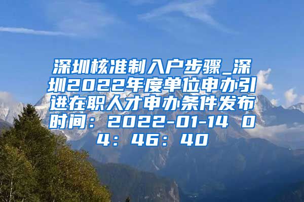 深圳核准制入户步骤_深圳2022年度单位申办引进在职人才申办条件发布时间：2022-01-14 04：46：40