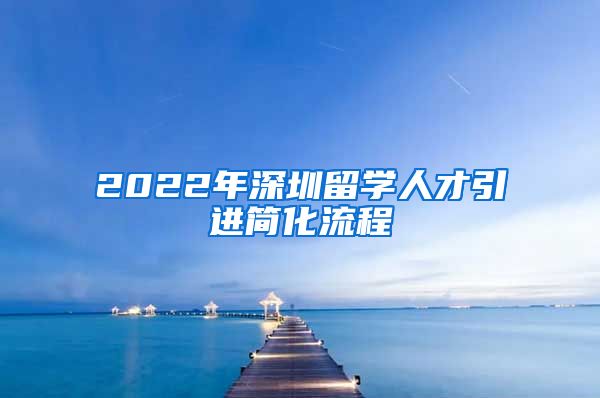 2022年深圳留学人才引进简化流程