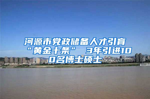 河源市党政储备人才引育“黄金十条” 3年引进100名博士硕士