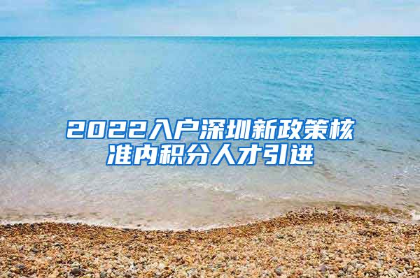 2022入户深圳新政策核准内积分人才引进