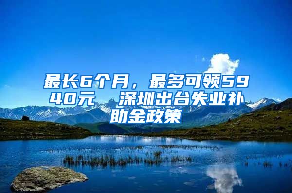 最长6个月，最多可领5940元  深圳出台失业补助金政策