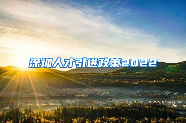 深圳人才引进政策2022