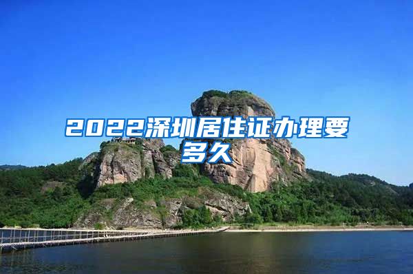 2022深圳居住证办理要多久