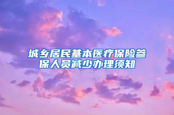 城乡居民基本医疗保险参保人员减少办理须知