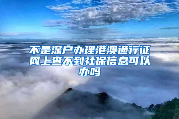 不是深户办理港澳通行证网上查不到社保信息可以办吗