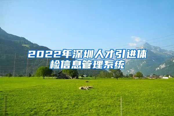 2022年深圳人才引进体检信息管理系统