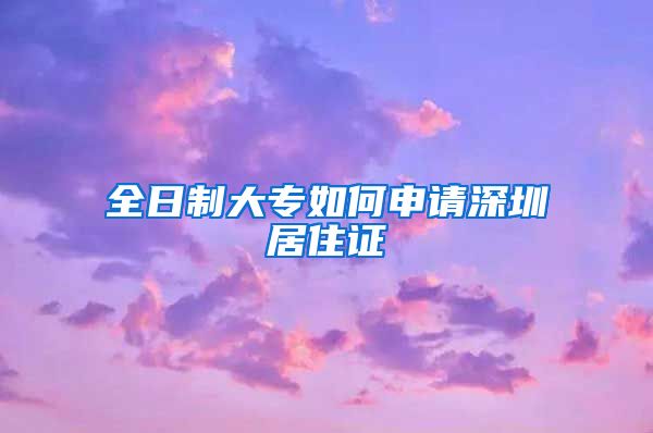 全日制大专如何申请深圳居住证