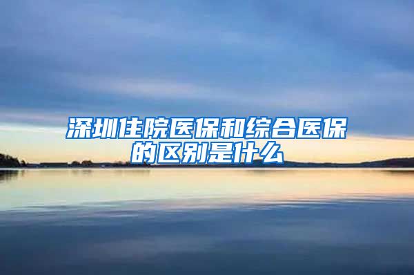 深圳住院医保和综合医保的区别是什么