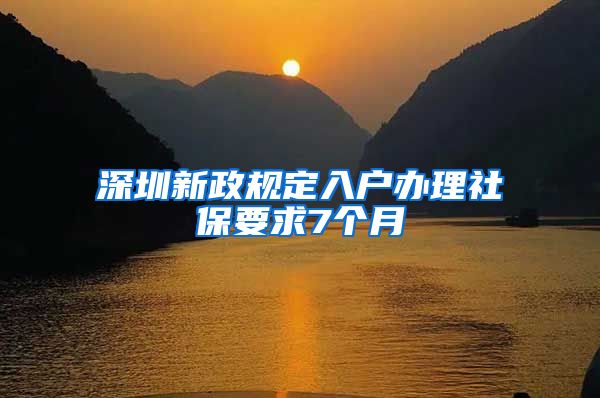 深圳新政规定入户办理社保要求7个月