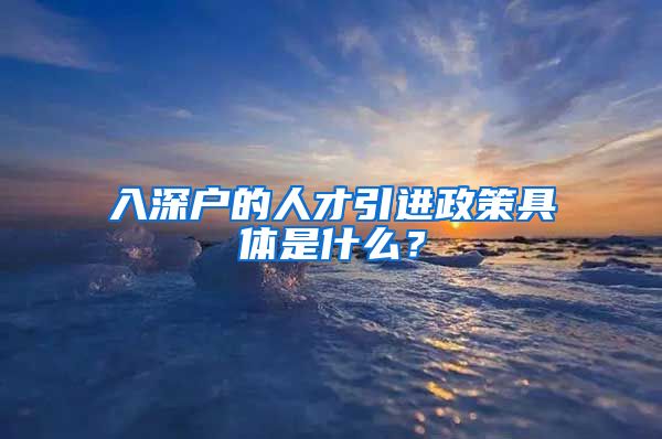 入深户的人才引进政策具体是什么？