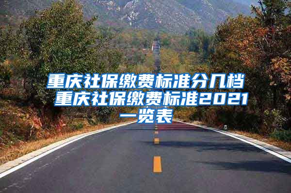 重庆社保缴费标准分几档 重庆社保缴费标准2021一览表