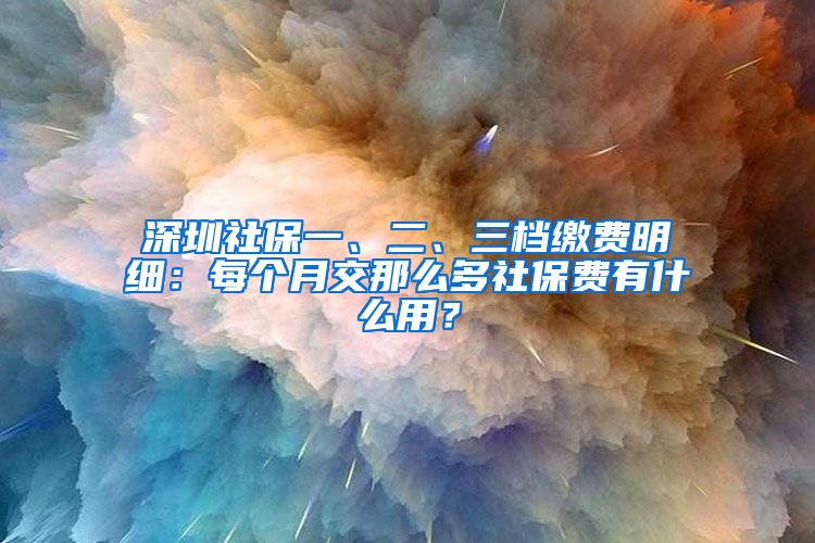 深圳社保一、二、三档缴费明细：每个月交那么多社保费有什么用？