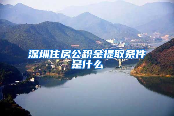 深圳住房公积金提取条件是什么