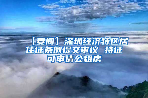 【要闻】深圳经济特区居住证条例提交审议 持证可申请公租房