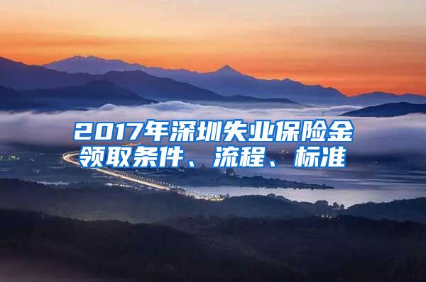 2017年深圳失业保险金领取条件、流程、标准