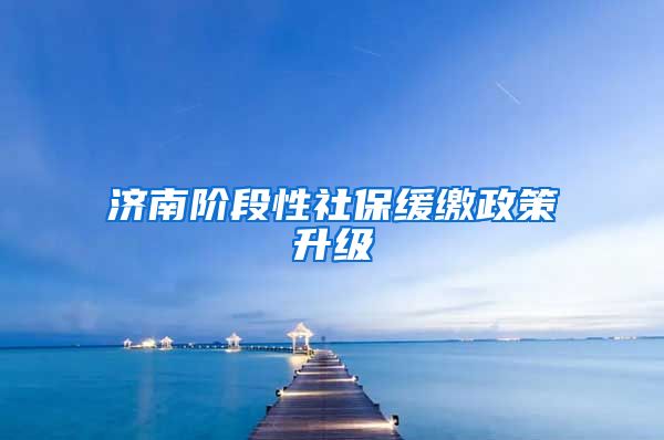 济南阶段性社保缓缴政策升级