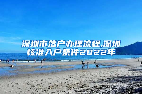 深圳市落户办理流程,深圳核准入户条件2022年