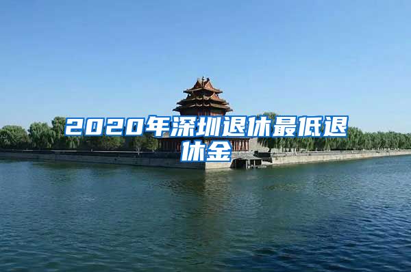 2020年深圳退休最低退休金