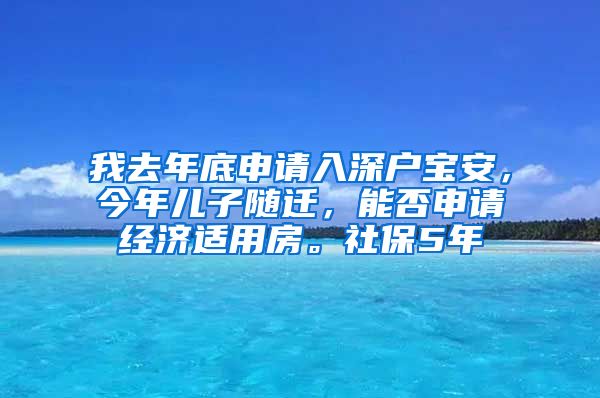 我去年底申请入深户宝安，今年儿子随迁，能否申请经济适用房。社保5年