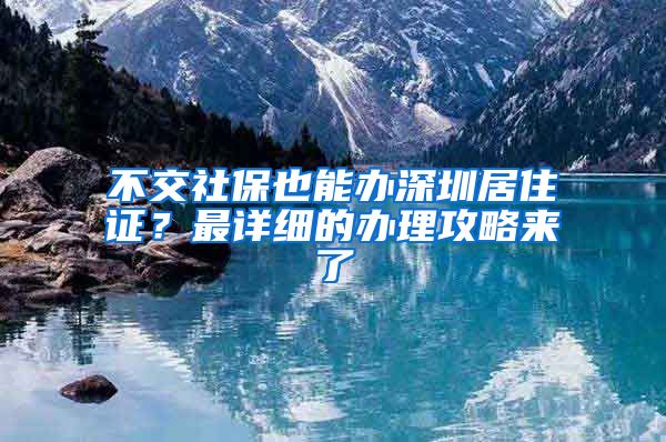 不交社保也能办深圳居住证？最详细的办理攻略来了