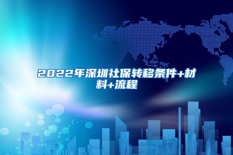 2022年深圳社保转移条件+材料+流程