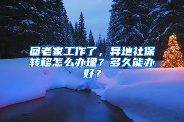 回老家工作了，异地社保转移怎么办理？多久能办好？