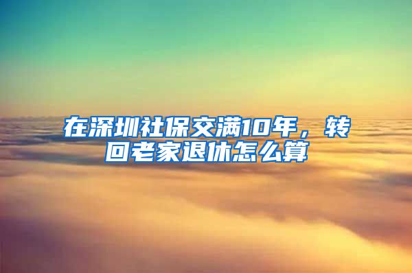 在深圳社保交满10年，转回老家退休怎么算