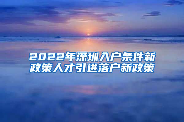 2022年深圳入户条件新政策人才引进落户新政策