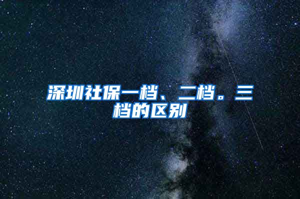 深圳社保一档、二档。三档的区别